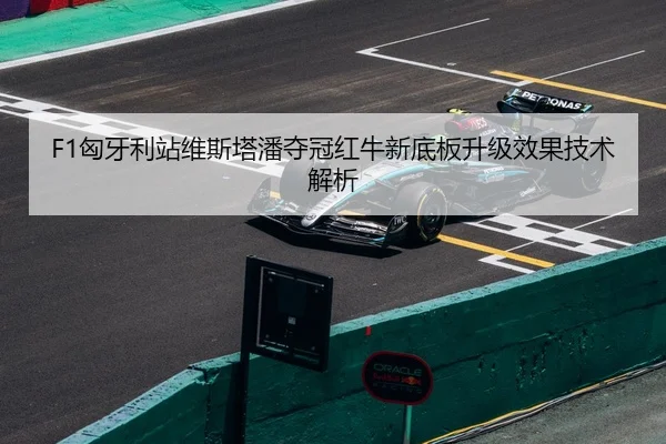 F1匈牙利站维斯塔潘夺冠红牛新底板升级效果技术解析